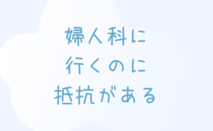 婦人科に行くのに抵抗がある